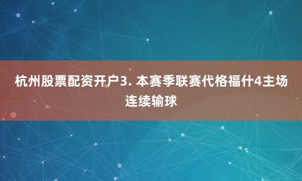 杭州股票配资开户　　3. 本赛季联赛代格福什4主场连续输球