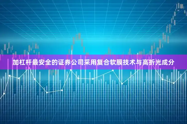 加杠杆最安全的证券公司采用复合软膜技术与高折光成分