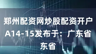 郑州配资网炒股配资开户A14-15发布于：广东省