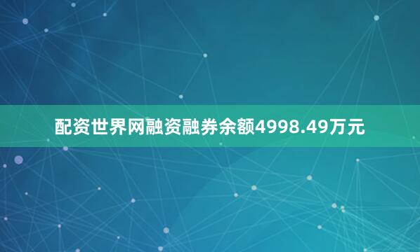 配资世界网融资融券余额4998.49万元