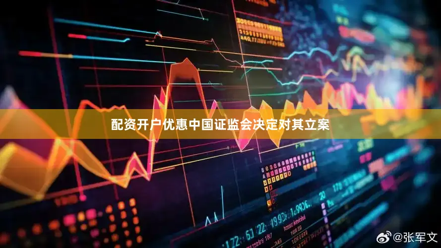 配资开户优惠中国证监会决定对其立案