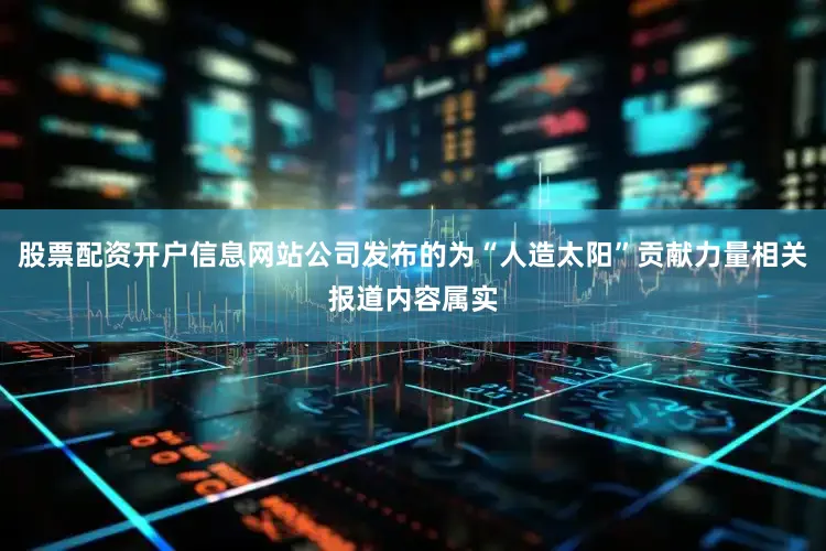 股票配资开户信息网站公司发布的为“人造太阳”贡献力量相关报道内容属实