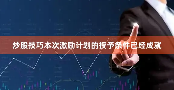 炒股技巧本次激励计划的授予条件已经成就