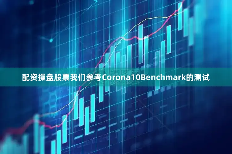配资操盘股票我们参考Corona10Benchmark的测试